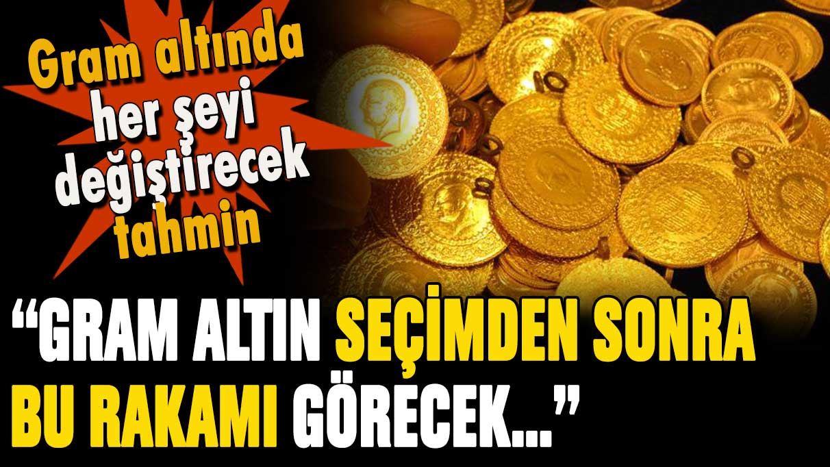 Seçim sonrası gram altın için her şeyi değiştirecek tahmin: Sandıktan sonra bu rakamı görecek!