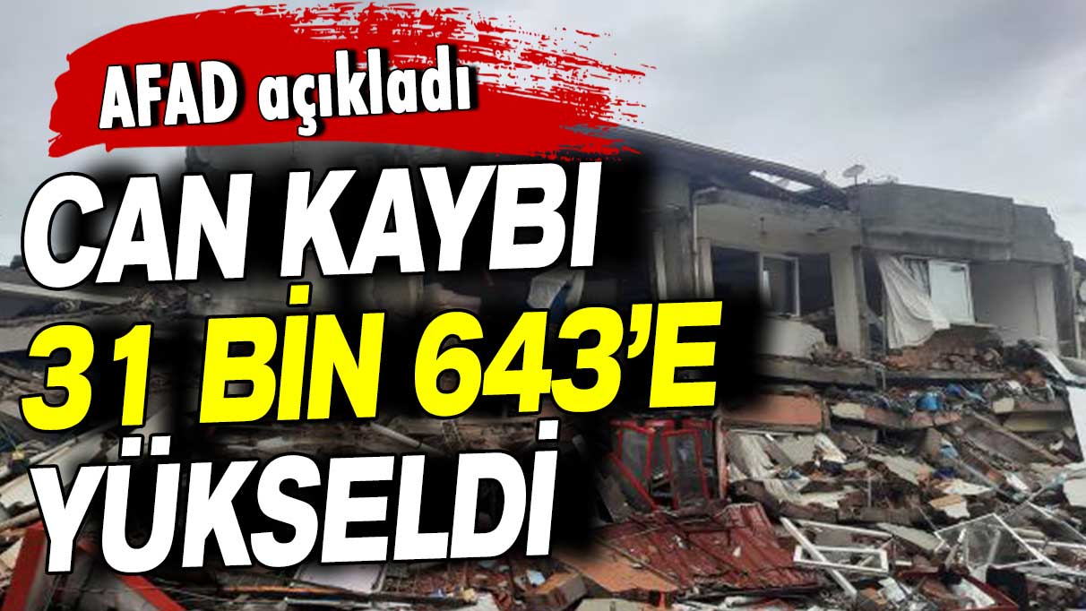 AFAD açıkladı: Can kaybı 31 bin 643’e yükseldi!