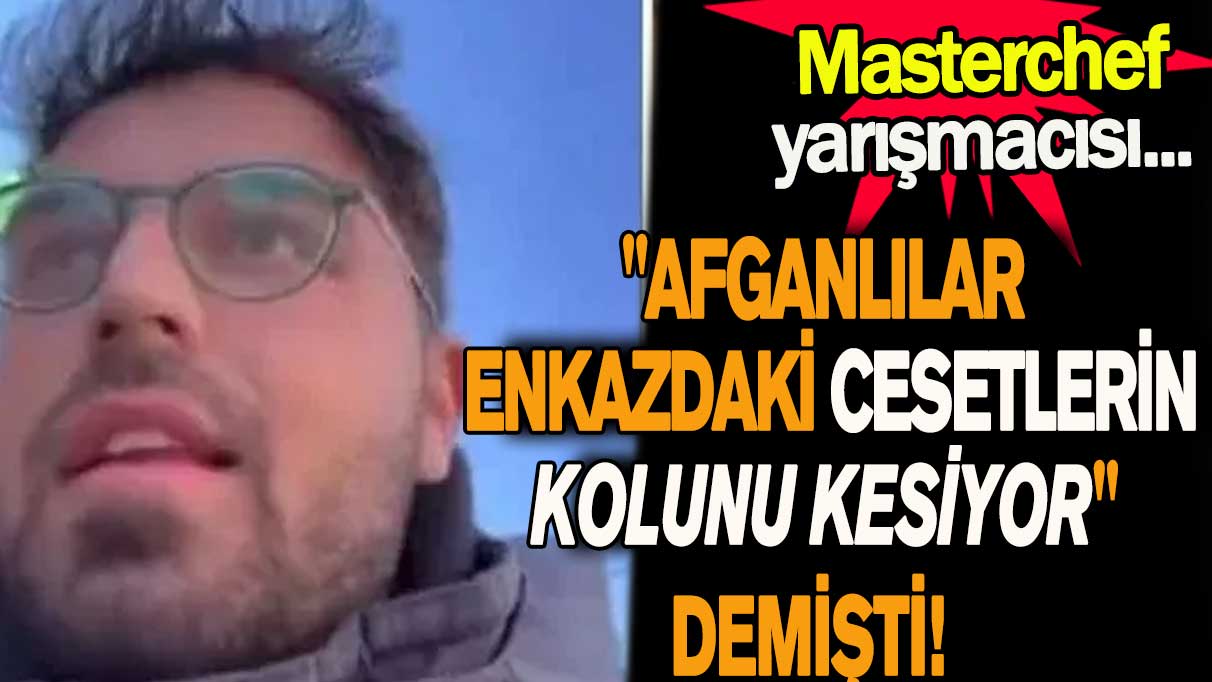 ''Afganlılar enkazdaki cesetlerin kolunu kesiyor'' demişti! Bakın ne oldu