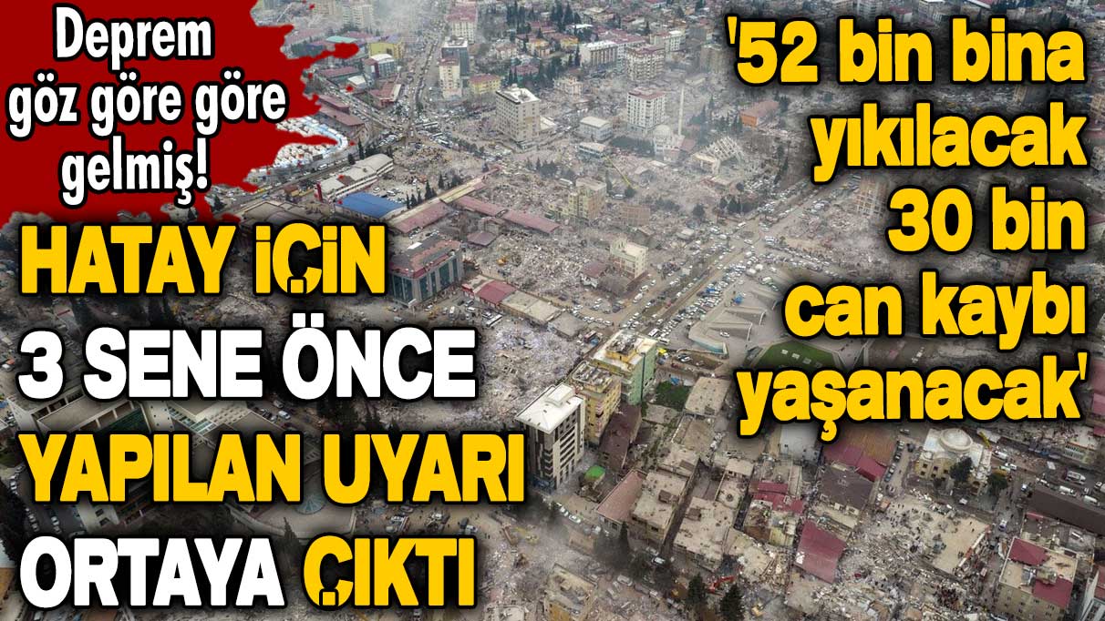 Hatay için 3 sene önce yapılan uyarı ortaya çıktı! 52 bin bina yıkılacak, 30 bin can kaybı yaşanacak