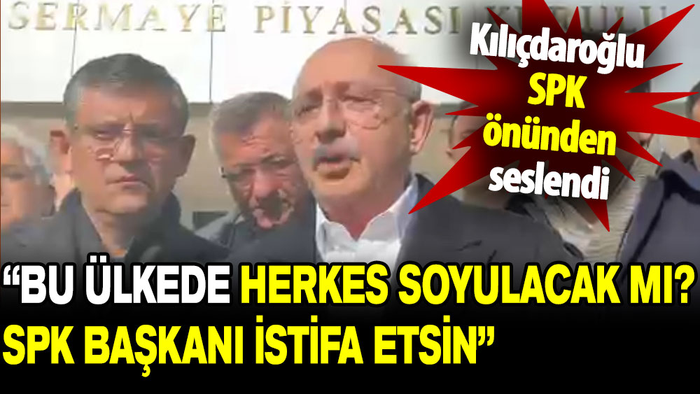 Kemal Kılıçdaroğlu: Bu ülkede herkes soyulacak mı? SPK Başkanı istifa etsin!