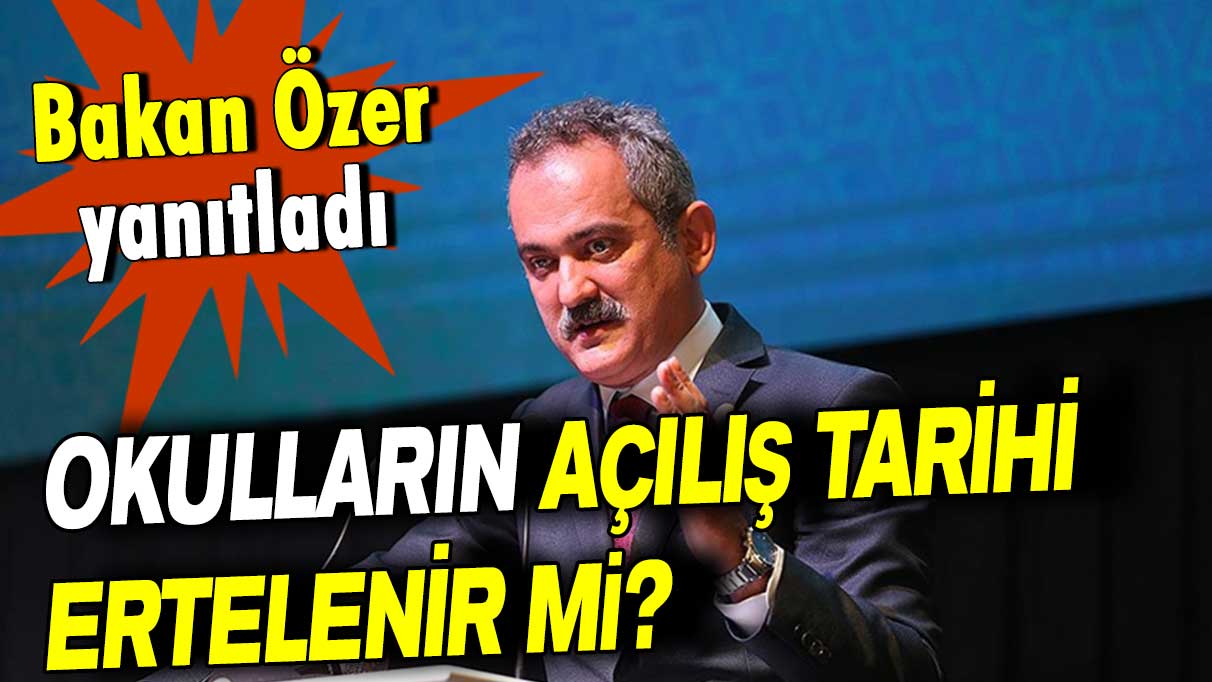 Bakan Özer o soruyu yanıtladı: Okulların açılış tarihi ertelenir mi?