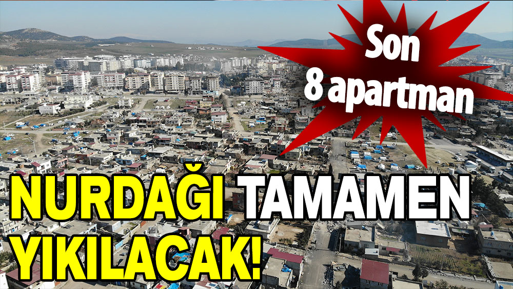 Son 8 apartman: Nurdağı tamamen yıkılacak!