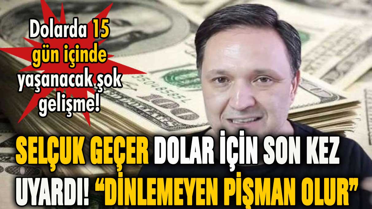 Selçuk Geçer dolar için tarih verdi: 15 gün sonra pişman olacaksınız...