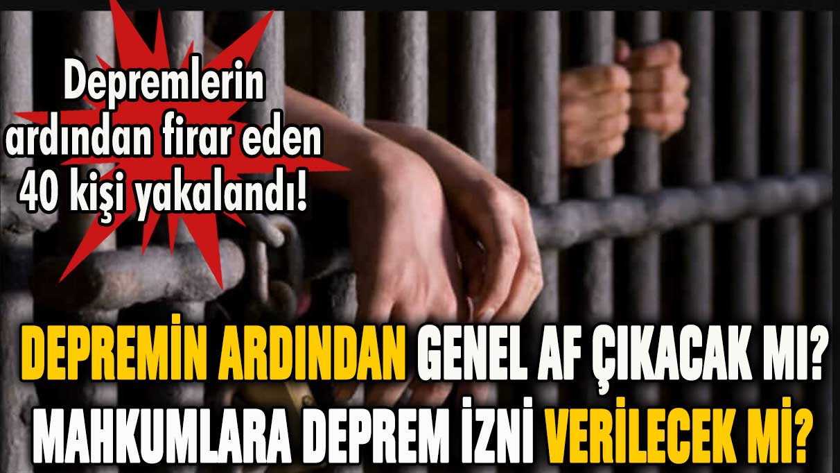 Depremin ardından genel af çıkacak mı? Mahkumlara deprem izni verilecek mi?