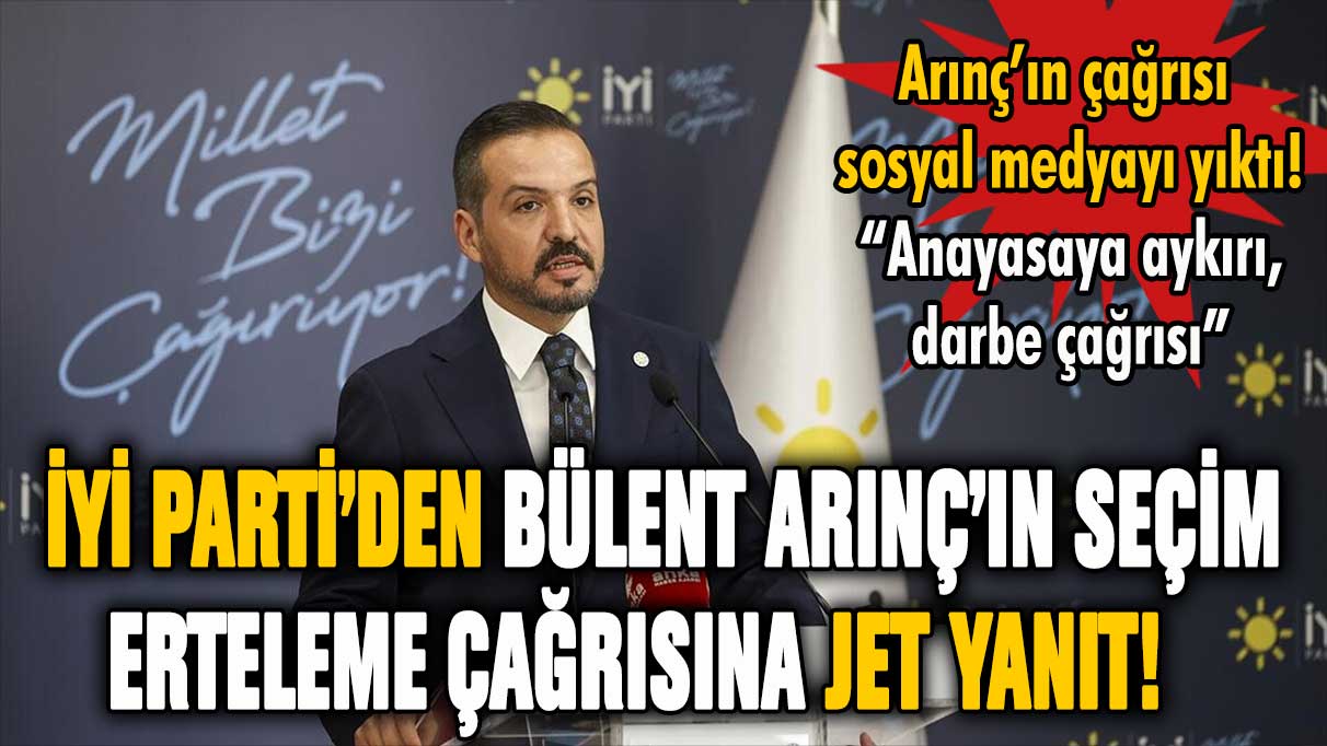 İYİ Parti'den Bülent Arınç'a jet yanıt! ''Seçimler vaktinde olmalı''