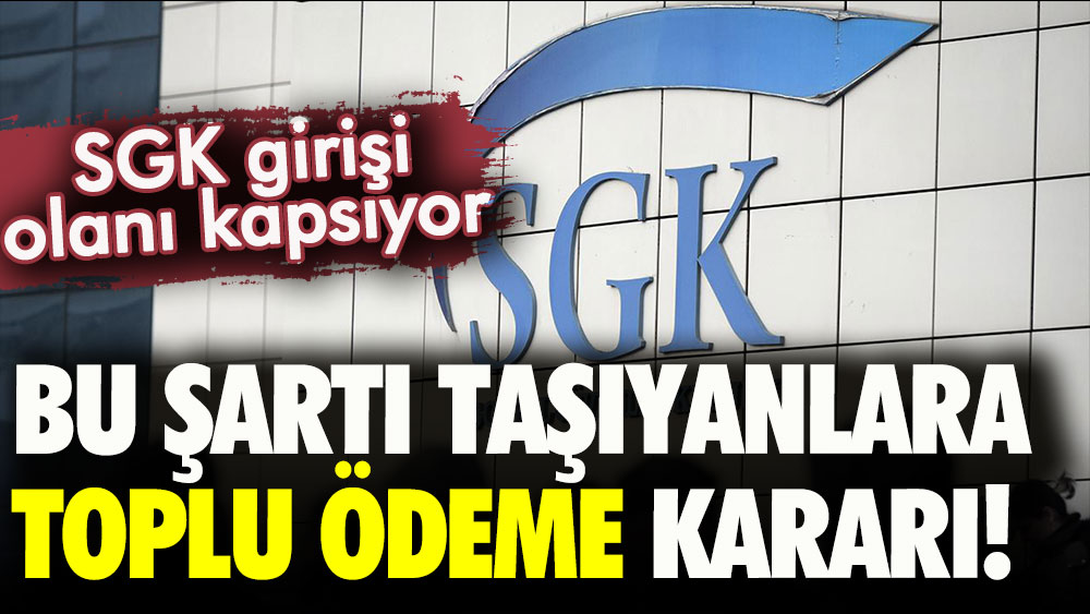 SGK girişi olanları kapsayacak: Bu şartı taşıyanlara toplu ödeme kararı