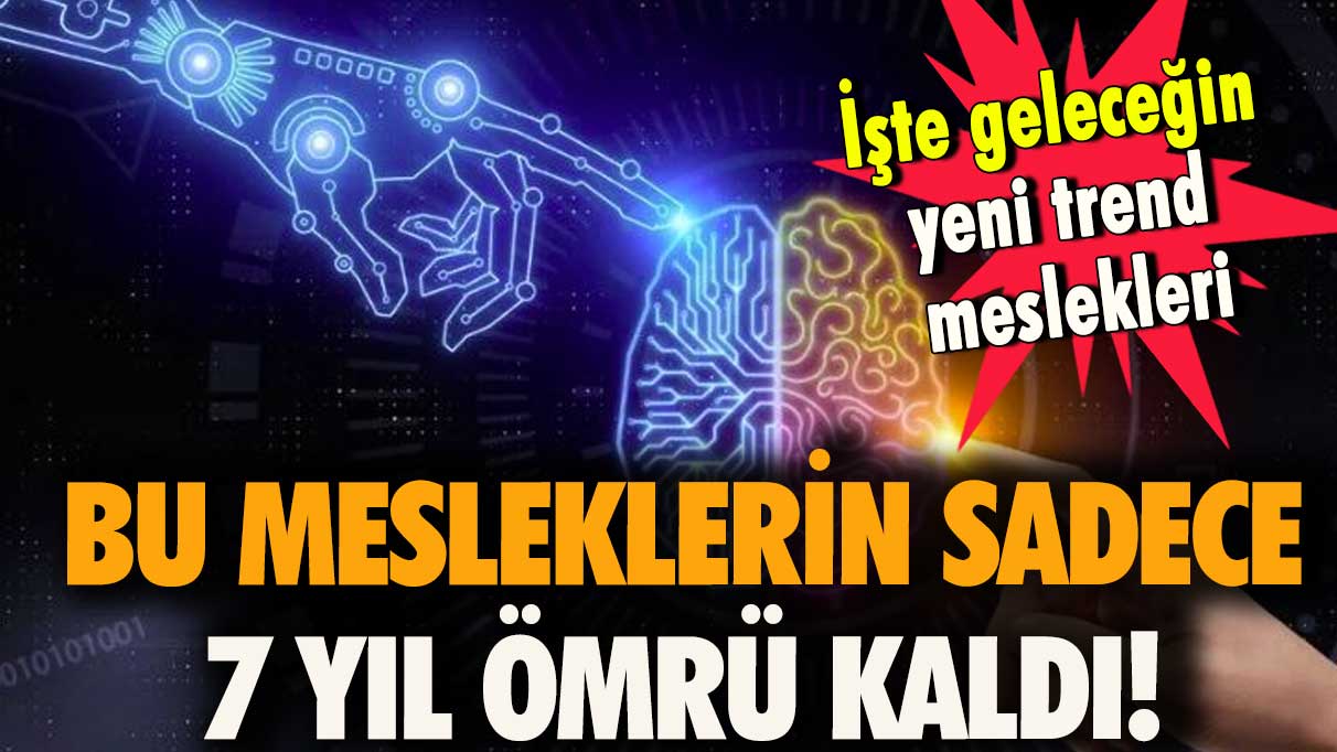 İşte geleceğin yeni trend meslekleri! Bu mesleklerin sadece 7 yıl ömrü kaldı!