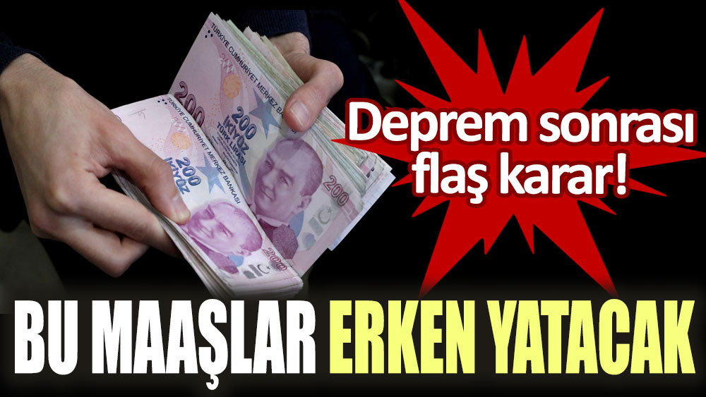 Deprem sonrası flaş karar! Bu maaşlar erken yatacak