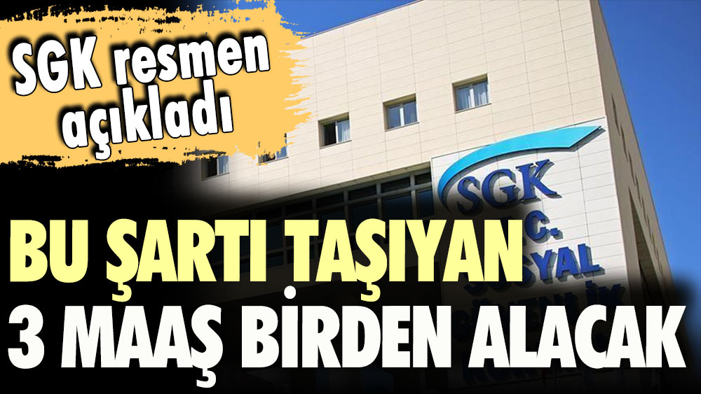 SGK açıkladı: Bu şartı taşıyanlar 3 maaş birden alacak