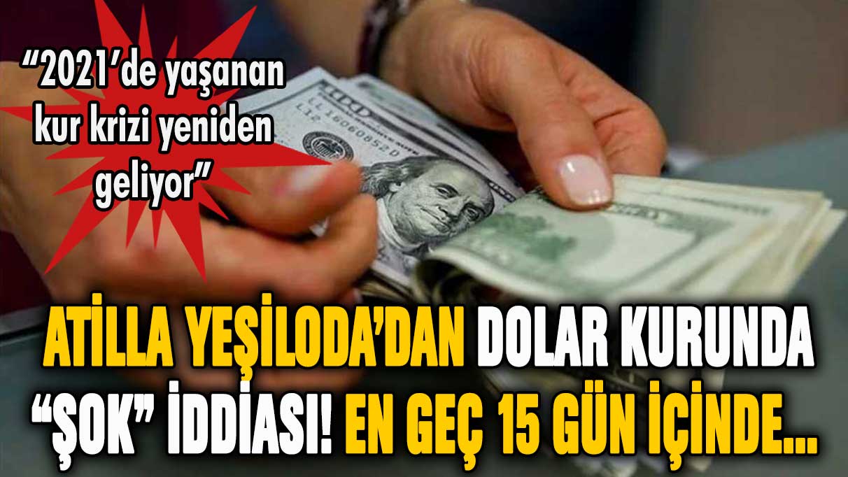 Atilla Yeşiloda'dan dolar kurunda şok uyarısı! En geç 15 gün içinde...