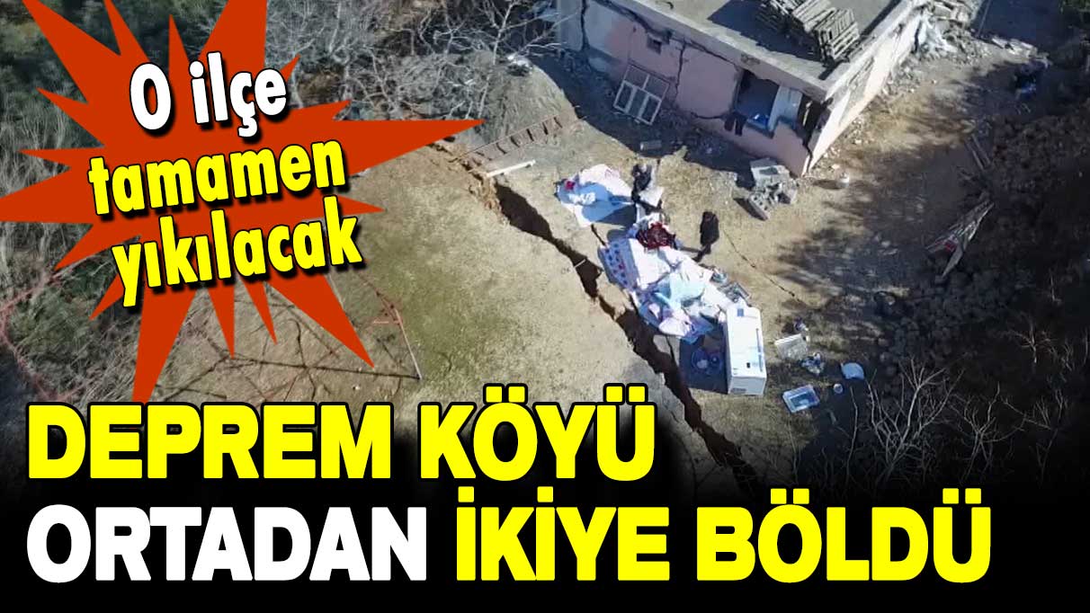 O ilçe tamamen yıkılacak: Deprem köyü ortadan ikiye böldü!