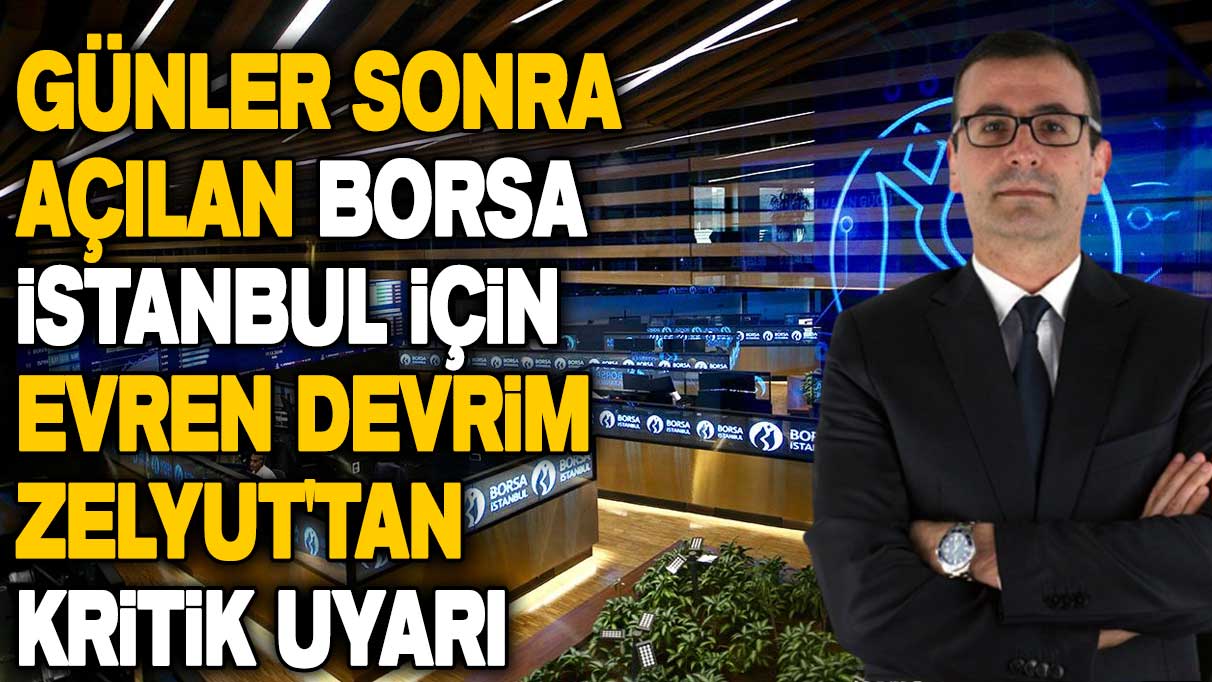 Günler sonra açılan Borsa İstanbul için Evren Devrim Zelyut'tan kritik uyarı