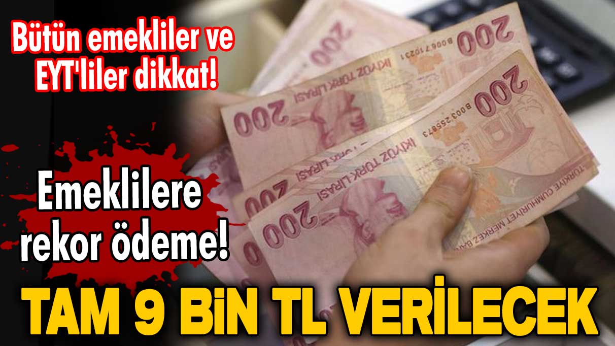 Bütün emekliler ve EYT'liler dikkat! Emeklilere rekor ödeme! Tam 9000 TL verilecek