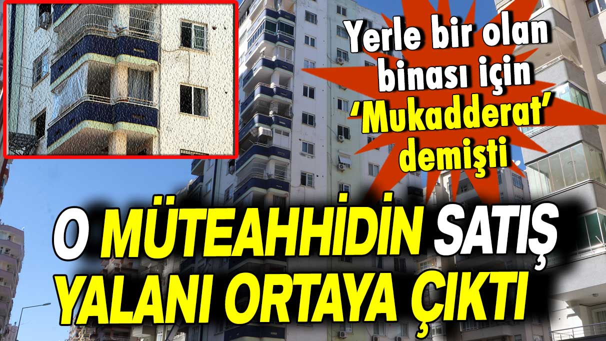 Yerle bir olan binası için Mukadderat’ demişti: O müteahhidin satış yalanı ortaya çıktı