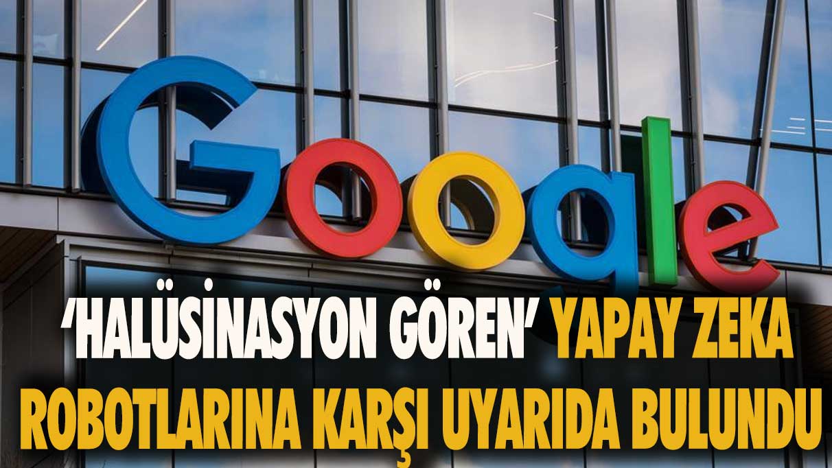 Teknoloji devi Google ‘Halüsinasyon gören’ sohbet robotlarına karşı uyarıda bulundu