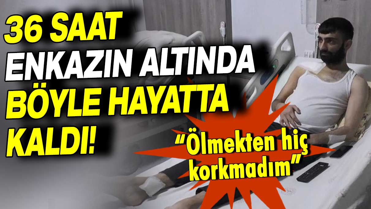 36 saat enkazın altında böyle hayatta kaldı: Ölmekten hiç korkmadım