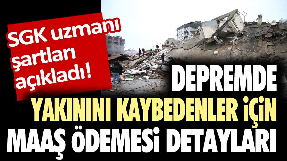 SGK uzmanı şartları açıkladı! Depremde yakınını kaybedenler için maaş ödemesi detayları