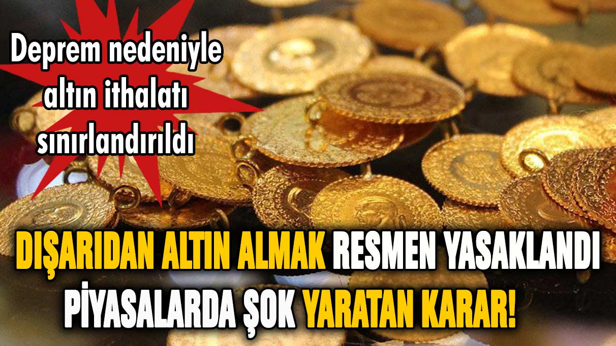 Dışarıdan altın almak resmen yasaklandı! Piyasalarda şok yaratacak karar