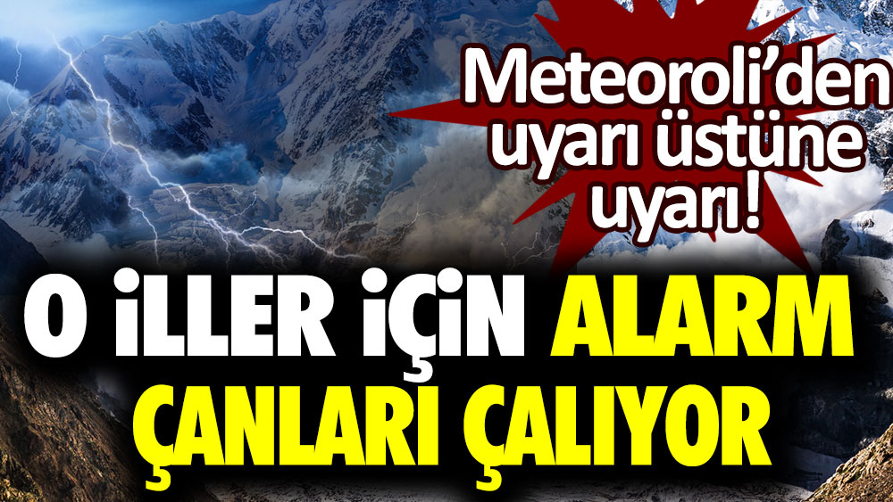 Meteoroloji peş peşe uyardı! O iller için alarm çanları çalıyor