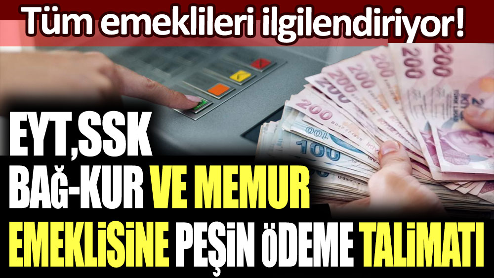 Milyonlarca emekliye müjde! EYT,SSK Bağ-Kur ve memur emeklisine peşin ödeme talimatı