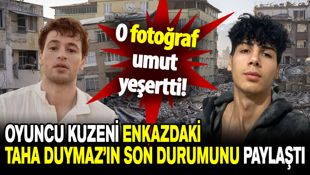 O fotoğraf umut yeşertti: Oyuncu kuzeni enkazdaki Taha Duymaz’ın son durumunu paylaştı!