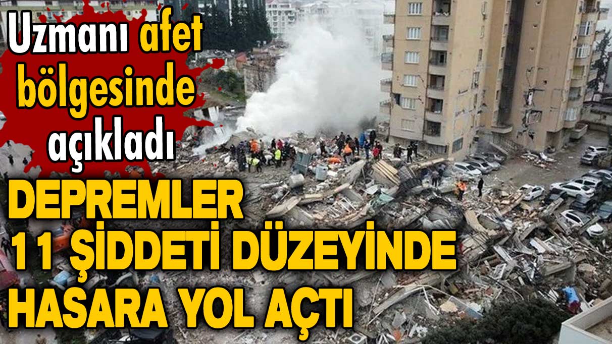 Uzmanı afet bölgesinde açıkladı: Depremler, 11 şiddeti düzeyinde hasara yol açtı