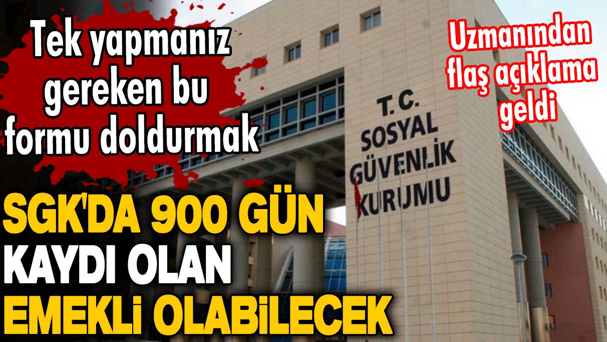 SGK'da 900 gün kaydı olan emekli olabilecek! Uzmanından flaş açıklama geldi! Tek yapmanız gereken bu formu doldurmak