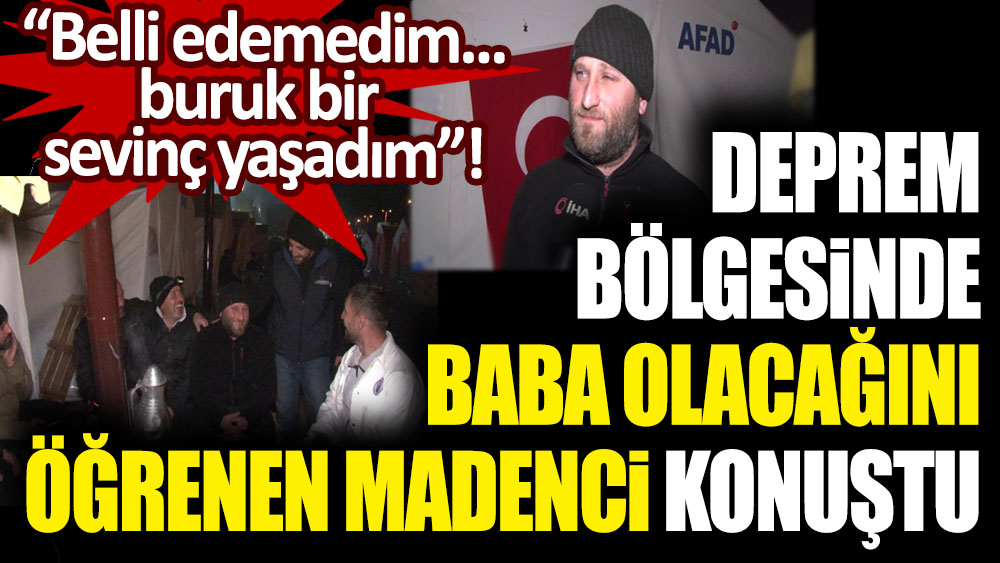 Deprem bölgesinde baba olacağını öğrenen madenci konuştu "Belli edemedim... Buruk bir sevinç yaşadım"