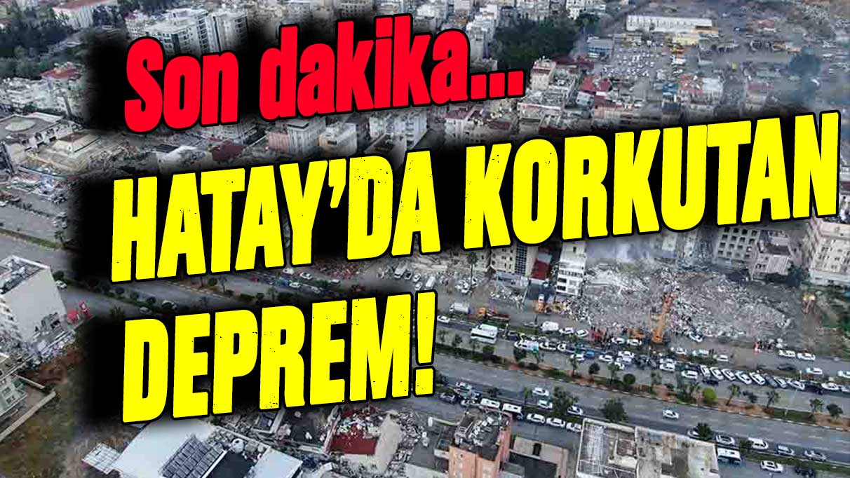 Hatay'da şiddetli deprem! Yürekler ağza geldi