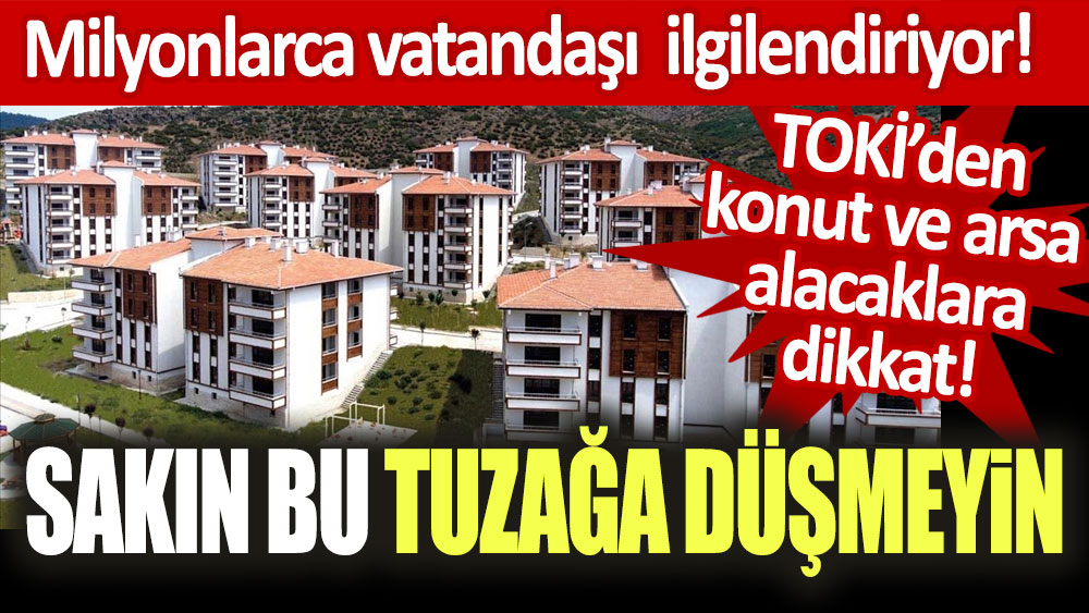 TOKİ'den konut ve arsa alacaklar dikkat! Bu tuzağa sakın düşmeyin