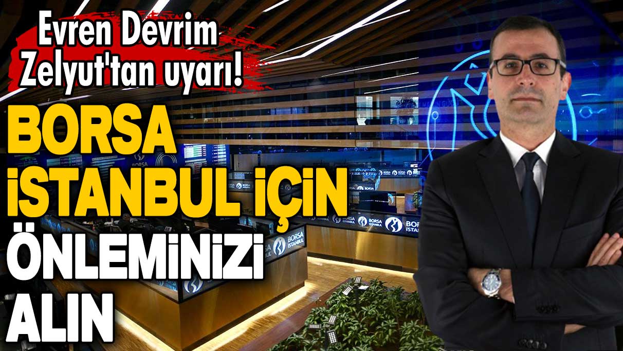 Evren Devrim Zelyut'tan uyarı! Borsa İstanbul için önleminizi alın