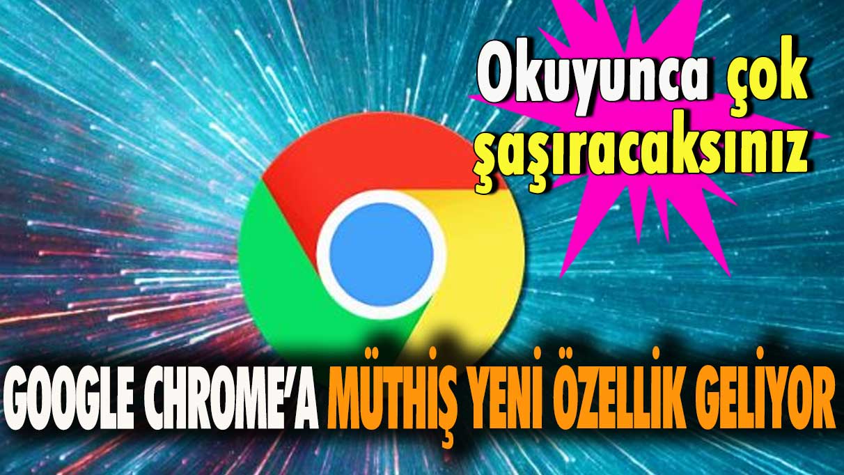 Google Chrome’a, müthiş yeni özellik geliyor