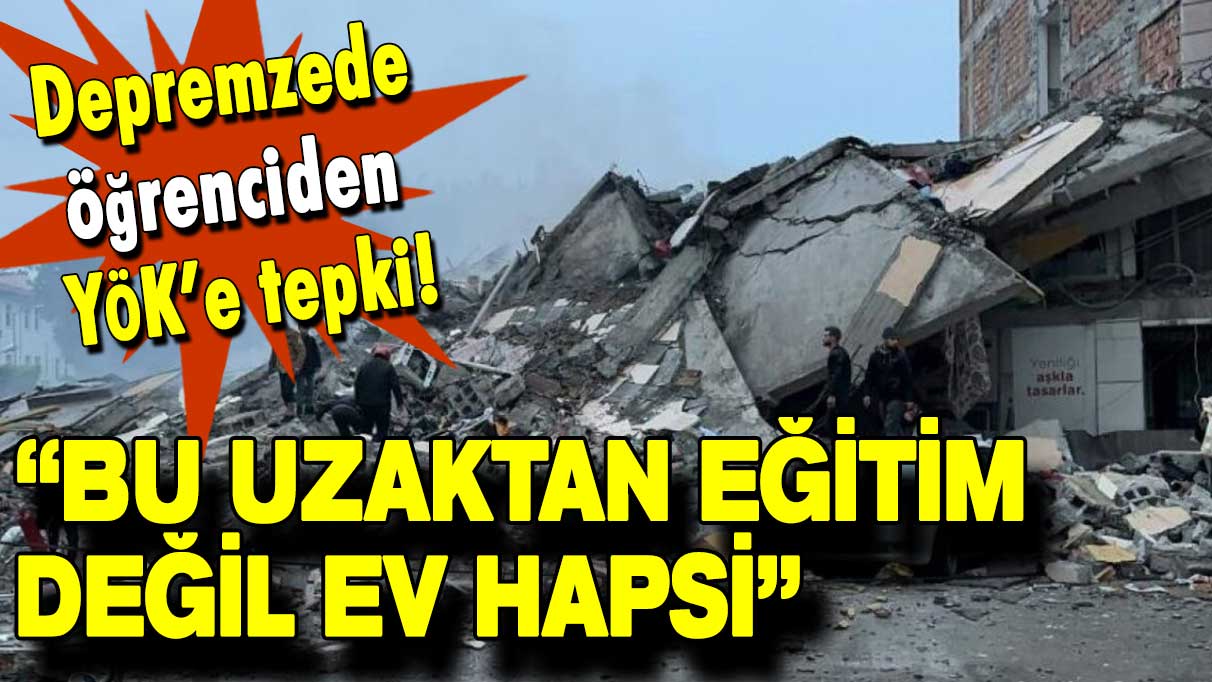 Depremzede öğrenciden YÖK’e tepki: Bu uzaktan eğitim değil ev hapsi!