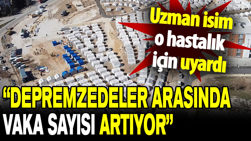 Uzman isim o hastalık için uyardı: Depremzedeler arasında vaka sayısı artıyor!