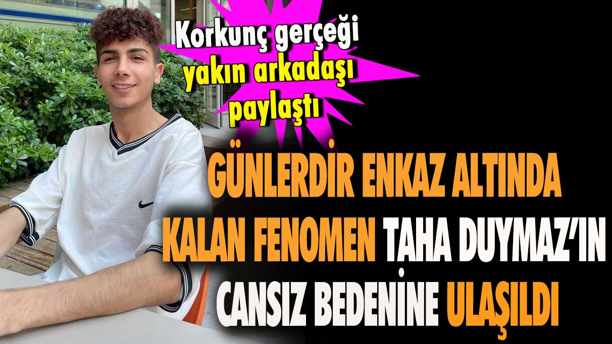 Günlerdir enkaz altında kalan fenomen Taha Duymaz’ın cansız bedenine ulaşıldı