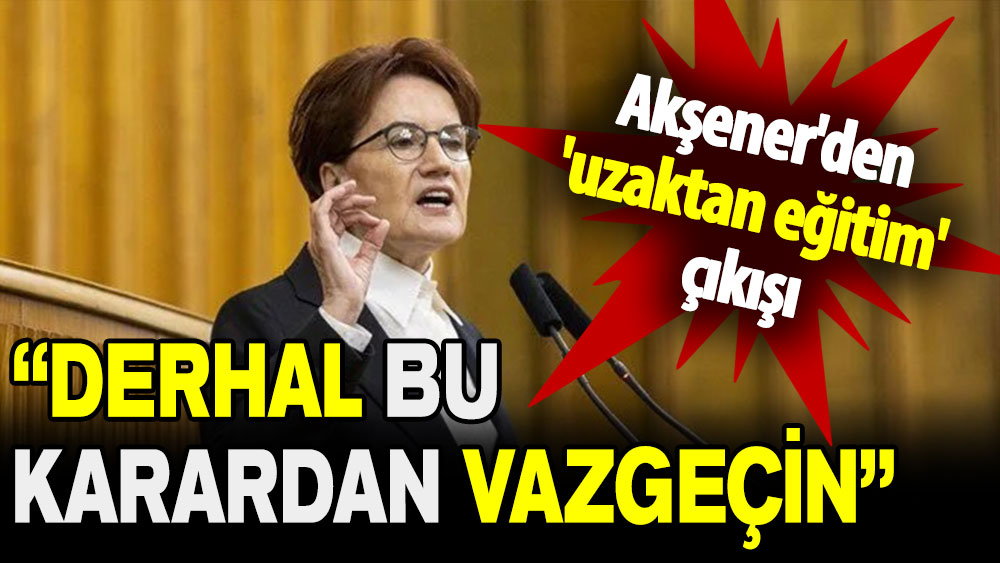 Akşener'den 'uzaktan eğitim' çıkışı: Derhal bu karardan vazgeçin!