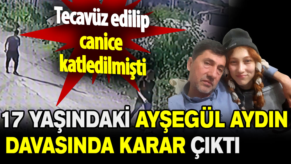 Tecavüz edilip canice katledilmişti: 17 yaşındaki Ayşegül Aydın davasında karar çıktı!