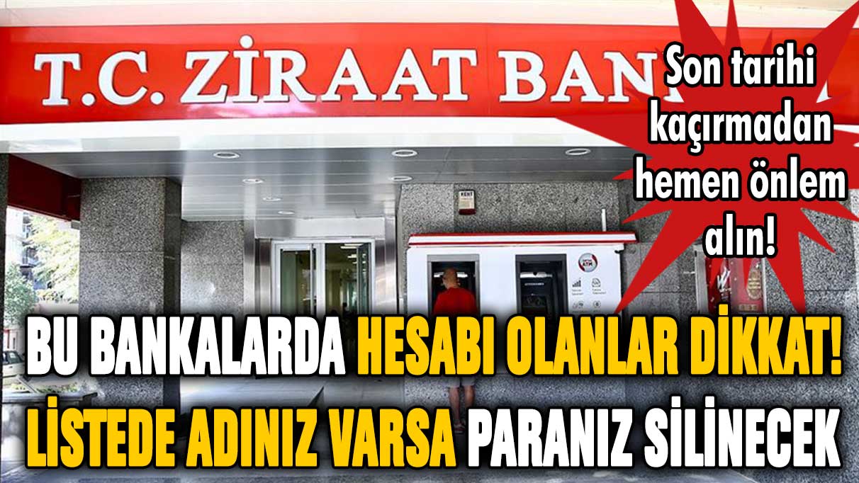 Bu bankalarda hesabı olanlar dikkat! Listede adınız varsa paranız çöpe gidecek