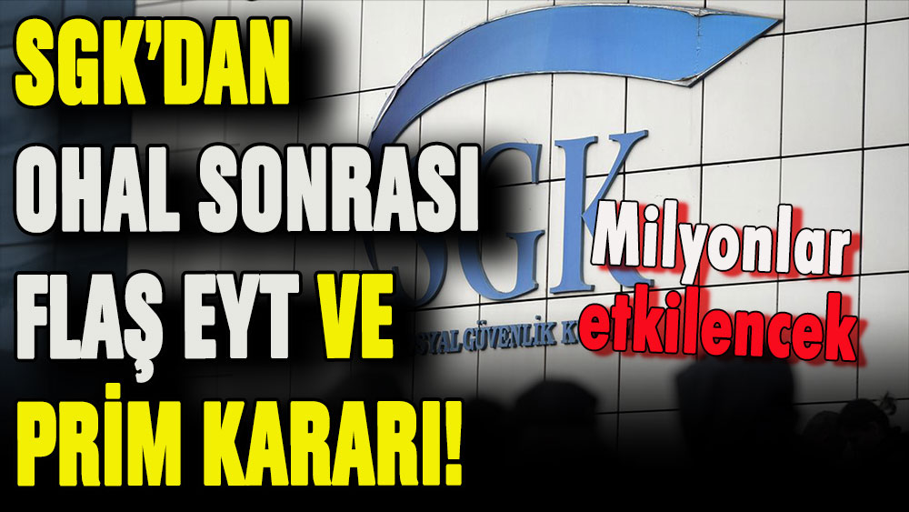 OHAL sonrası SGK'dan flaş EYT ve prim eksiği kararı