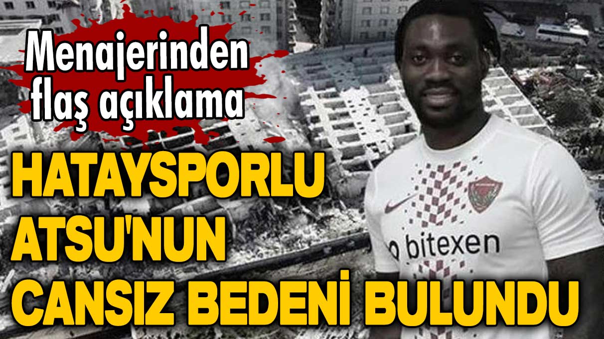 Menajerinden flaş açıklama! Enkaz altında kalan Hataysporlu Atsu'nun cansız bedeni bulundu