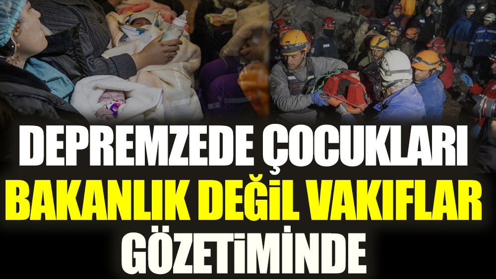 Depremzede çocuklar bakanlık değil vakıfların gözetiminde!