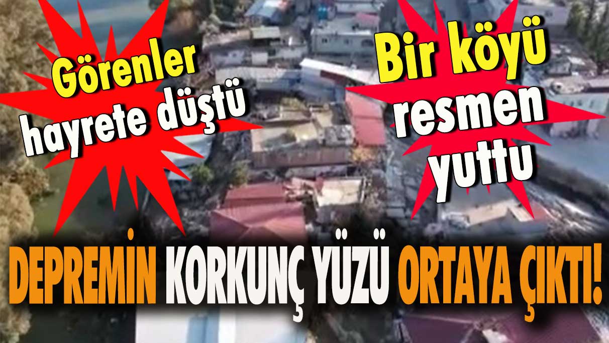 Depremin korkunç yüzü ortaya çıktı! Bir köyü resmen yuttu