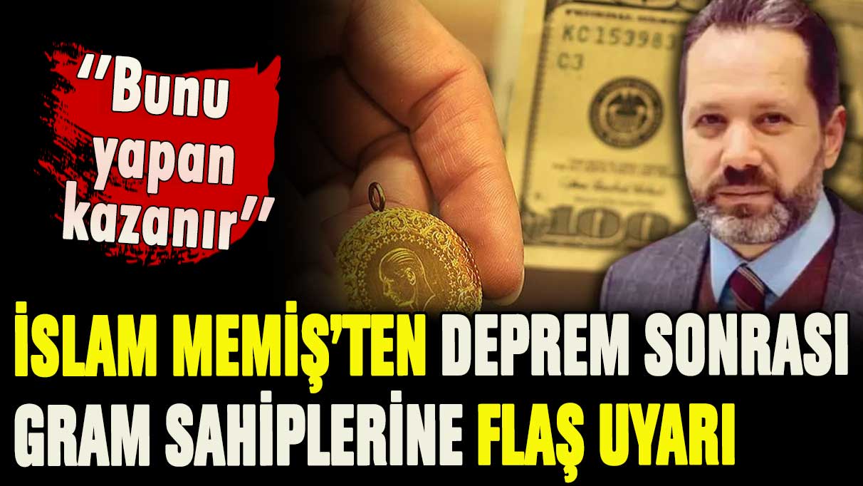 Deprem sonrası İslam Memiş'ten gram altın sahiplerine flaş çağrı