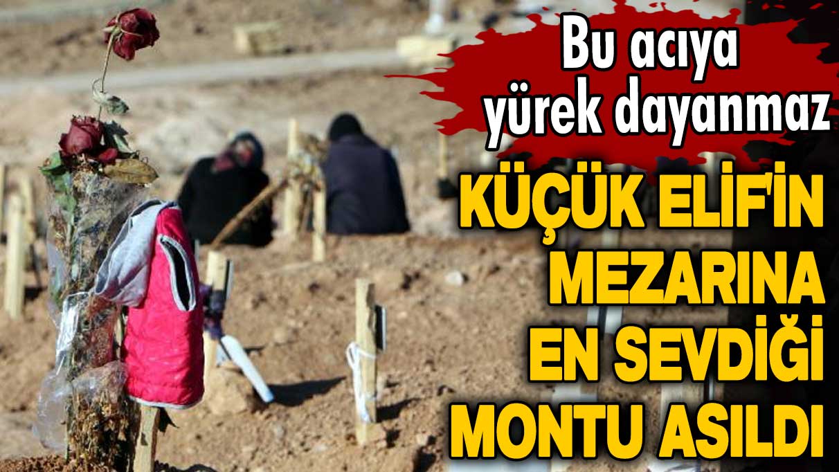 Bu acıya yürek dayanmaz! Enkazdan çıkarılan 7 yaşındaki Elif'in mezarına en sevdiği montu asıldı