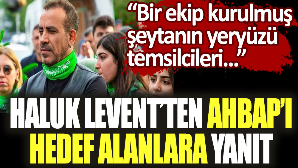 Haluk Levent'ten Ahbap'ı hedef alanlara yanıt: Bir ekip kurulmuş, şeytanın yeryüzü temsilcileri...