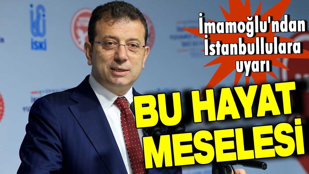 Ekrem İmamoğlu'ndan İstanbullulara uyarı: Bu hayat meselesi