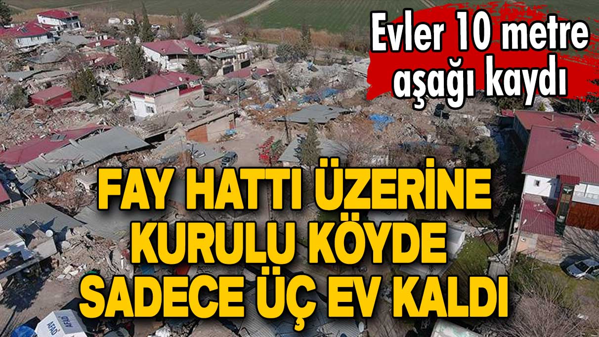 Fay hattı üzerine kurulu köyde sadece üç ev kaldı