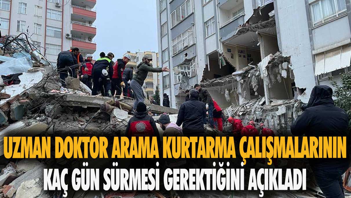 Uzman doktor arama kurtarma çalışmalarının kaç gün sürmesi gerektiğini açıkladı