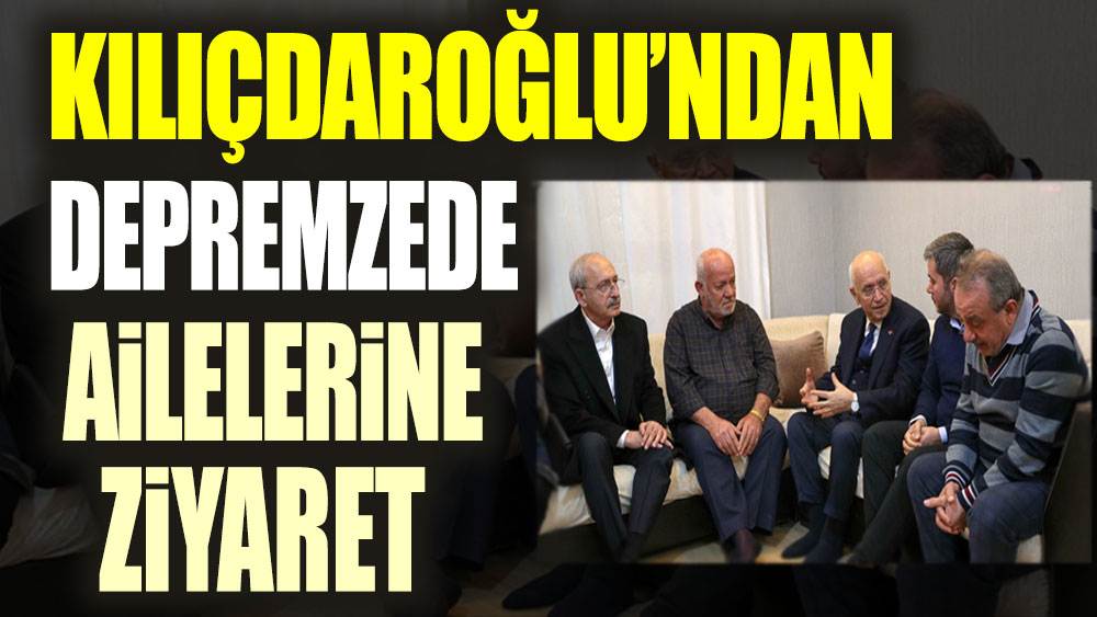 Kılıçdaroğlu'ndan depremzede ailelerine ziyaret